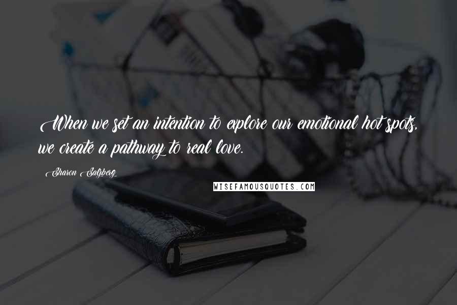 Sharon Salzberg Quotes: When we set an intention to explore our emotional hot spots, we create a pathway to real love.
