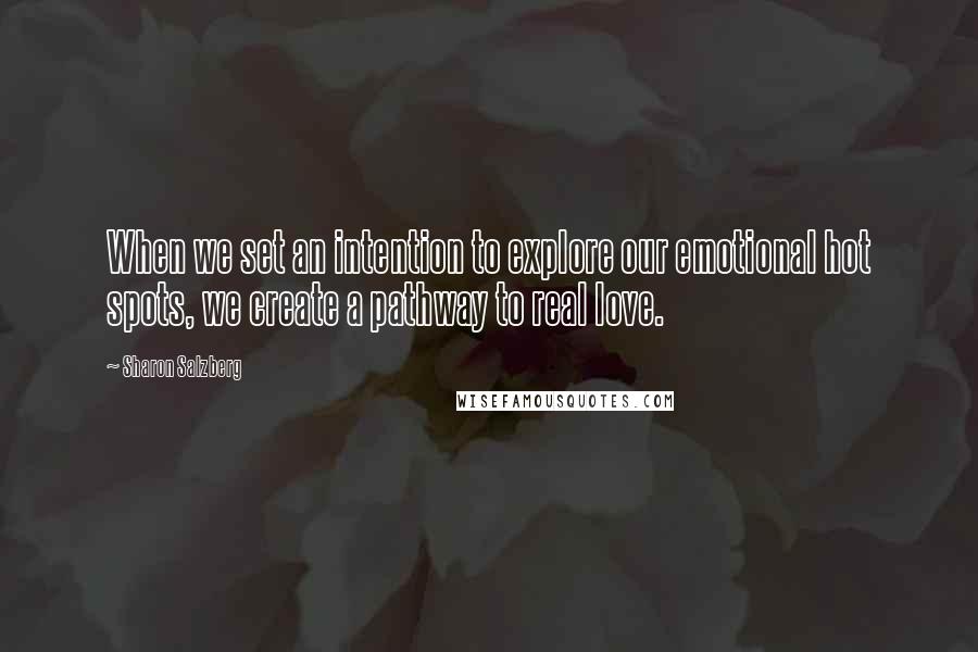 Sharon Salzberg Quotes: When we set an intention to explore our emotional hot spots, we create a pathway to real love.