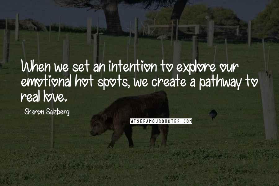 Sharon Salzberg Quotes: When we set an intention to explore our emotional hot spots, we create a pathway to real love.