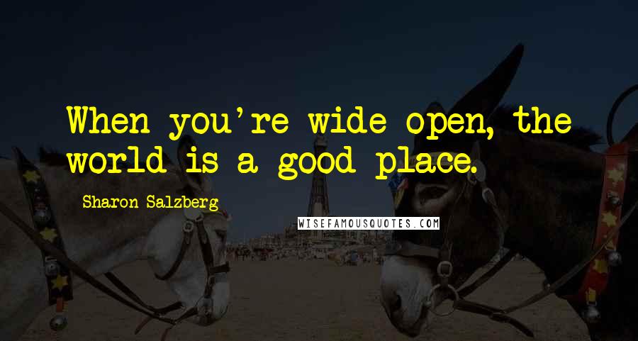 Sharon Salzberg Quotes: When you're wide open, the world is a good place.