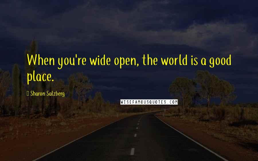 Sharon Salzberg Quotes: When you're wide open, the world is a good place.
