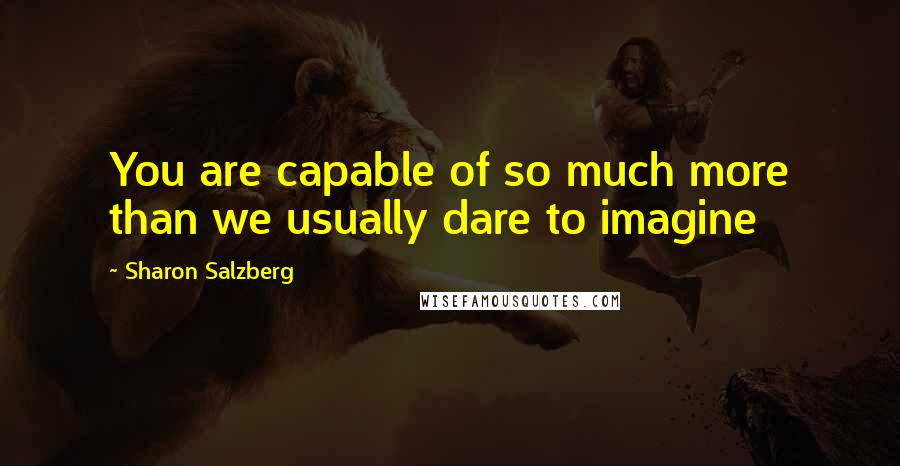 Sharon Salzberg Quotes: You are capable of so much more than we usually dare to imagine