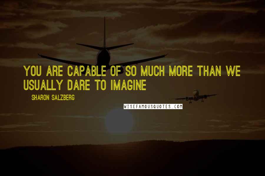 Sharon Salzberg Quotes: You are capable of so much more than we usually dare to imagine