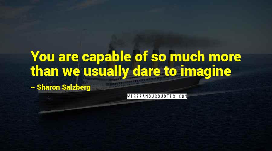 Sharon Salzberg Quotes: You are capable of so much more than we usually dare to imagine