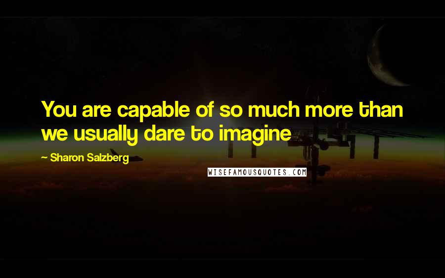 Sharon Salzberg Quotes: You are capable of so much more than we usually dare to imagine