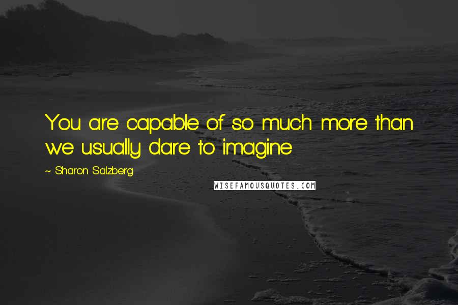 Sharon Salzberg Quotes: You are capable of so much more than we usually dare to imagine