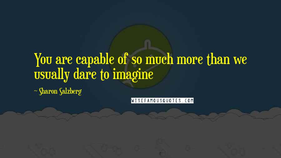 Sharon Salzberg Quotes: You are capable of so much more than we usually dare to imagine