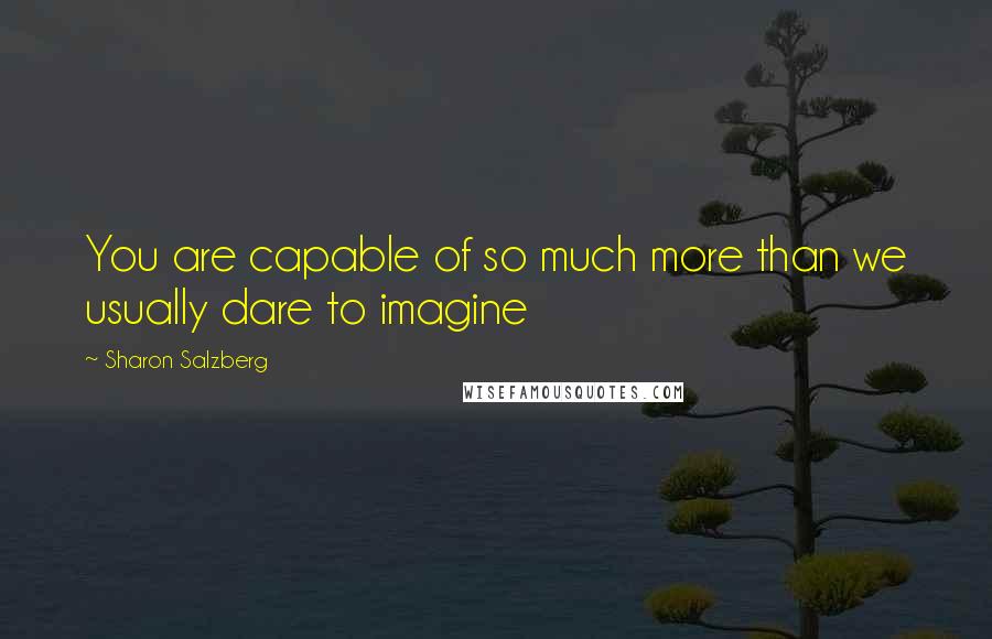 Sharon Salzberg Quotes: You are capable of so much more than we usually dare to imagine