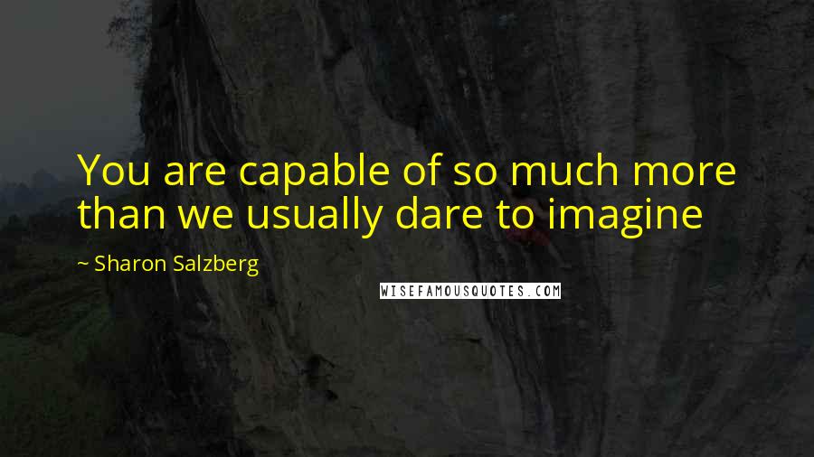 Sharon Salzberg Quotes: You are capable of so much more than we usually dare to imagine