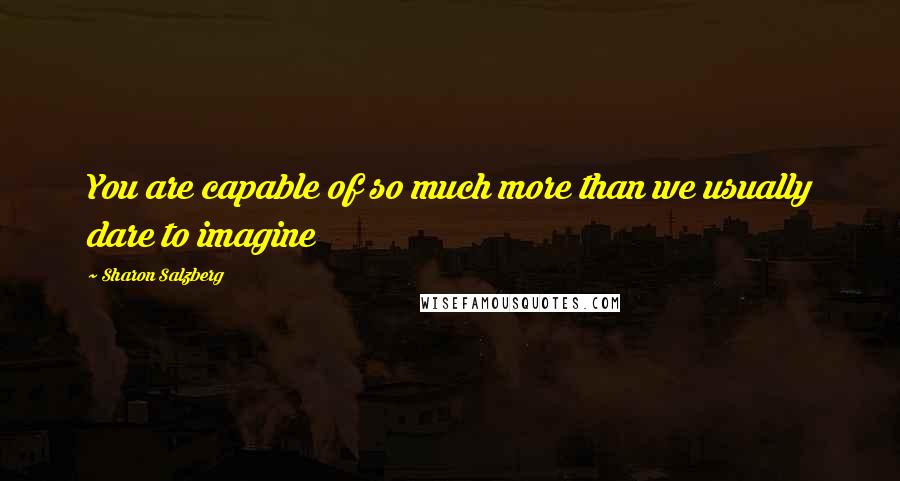 Sharon Salzberg Quotes: You are capable of so much more than we usually dare to imagine