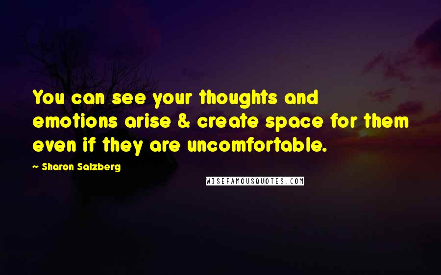 Sharon Salzberg Quotes: You can see your thoughts and emotions arise & create space for them even if they are uncomfortable.