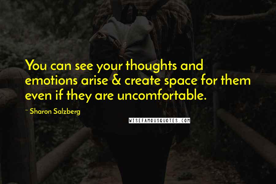 Sharon Salzberg Quotes: You can see your thoughts and emotions arise & create space for them even if they are uncomfortable.