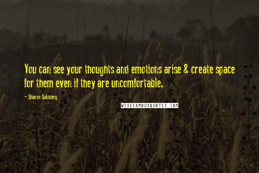 Sharon Salzberg Quotes: You can see your thoughts and emotions arise & create space for them even if they are uncomfortable.