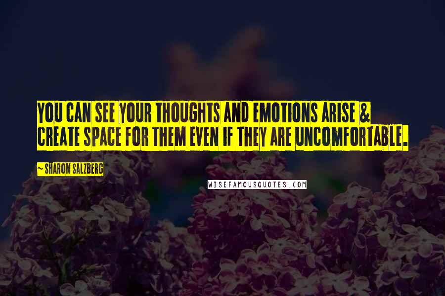 Sharon Salzberg Quotes: You can see your thoughts and emotions arise & create space for them even if they are uncomfortable.