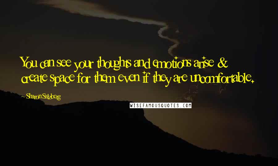 Sharon Salzberg Quotes: You can see your thoughts and emotions arise & create space for them even if they are uncomfortable.