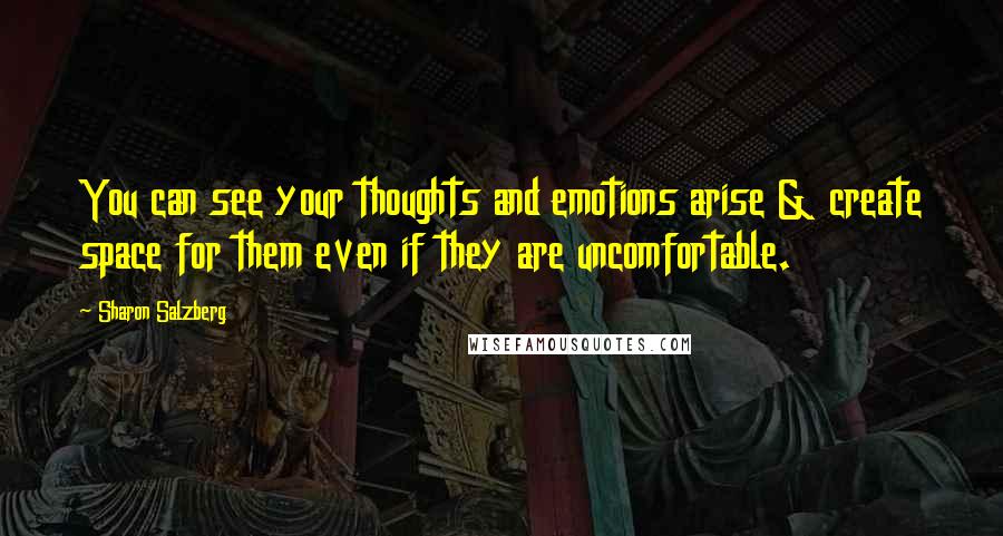 Sharon Salzberg Quotes: You can see your thoughts and emotions arise & create space for them even if they are uncomfortable.