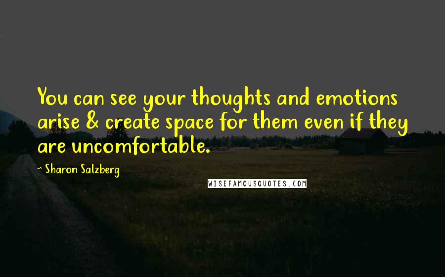 Sharon Salzberg Quotes: You can see your thoughts and emotions arise & create space for them even if they are uncomfortable.