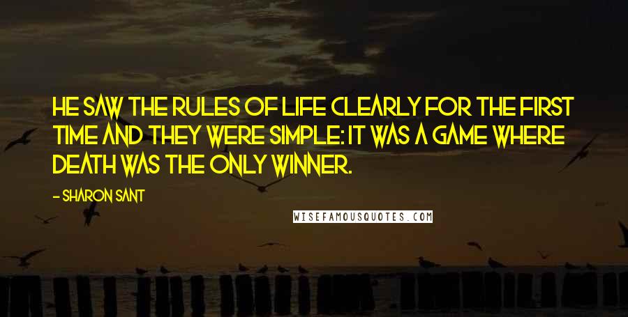 Sharon Sant Quotes: He saw the rules of life clearly for the first time and they were simple: it was a game where Death was the only winner.