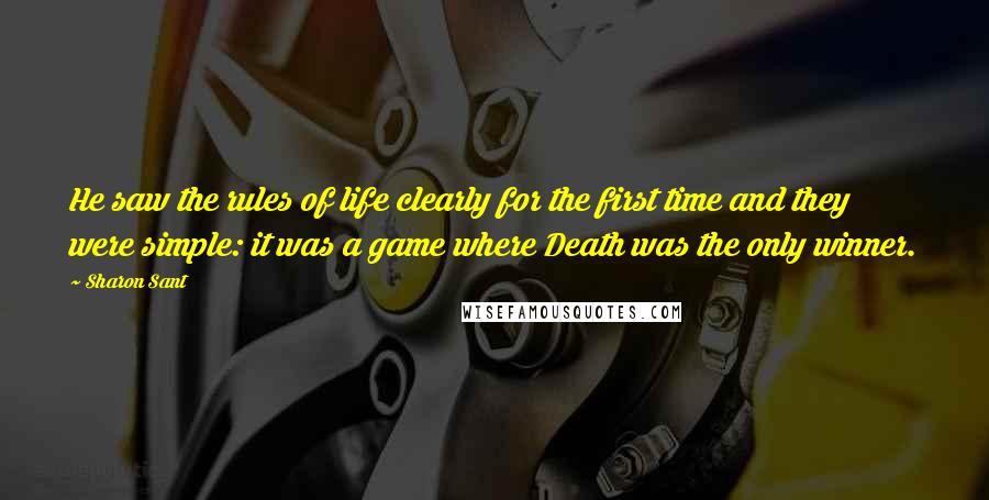 Sharon Sant Quotes: He saw the rules of life clearly for the first time and they were simple: it was a game where Death was the only winner.