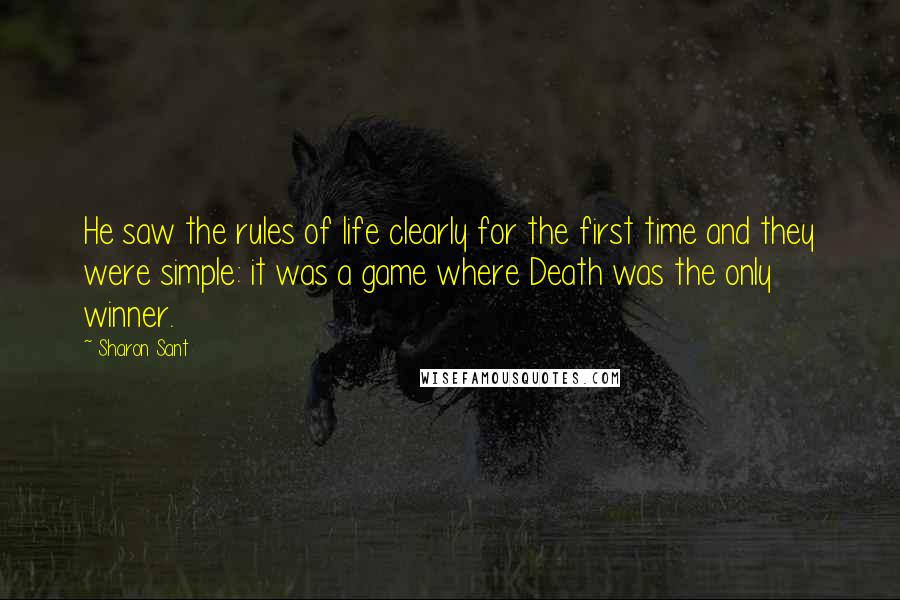 Sharon Sant Quotes: He saw the rules of life clearly for the first time and they were simple: it was a game where Death was the only winner.