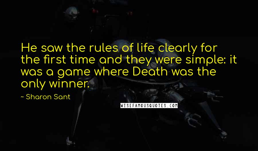 Sharon Sant Quotes: He saw the rules of life clearly for the first time and they were simple: it was a game where Death was the only winner.