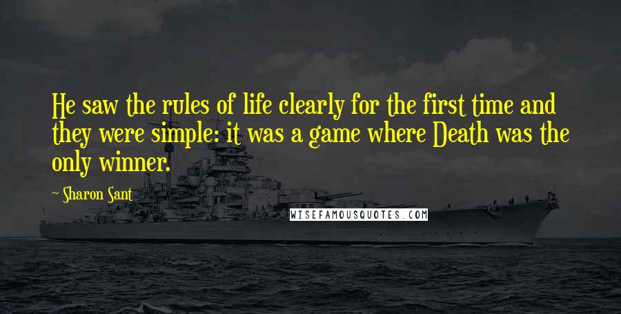 Sharon Sant Quotes: He saw the rules of life clearly for the first time and they were simple: it was a game where Death was the only winner.