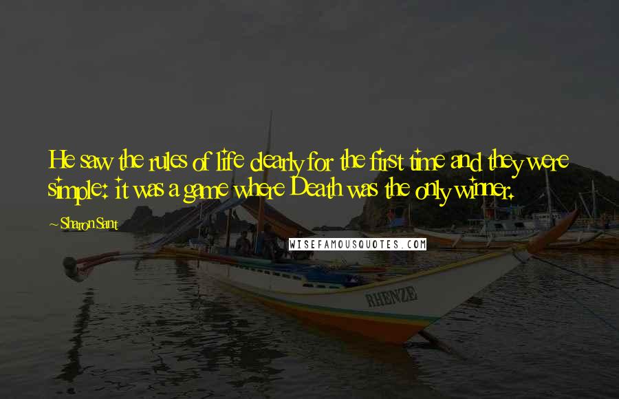 Sharon Sant Quotes: He saw the rules of life clearly for the first time and they were simple: it was a game where Death was the only winner.