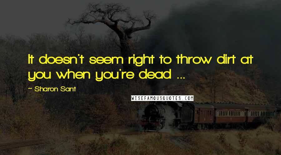 Sharon Sant Quotes: It doesn't seem right to throw dirt at you when you're dead ...
