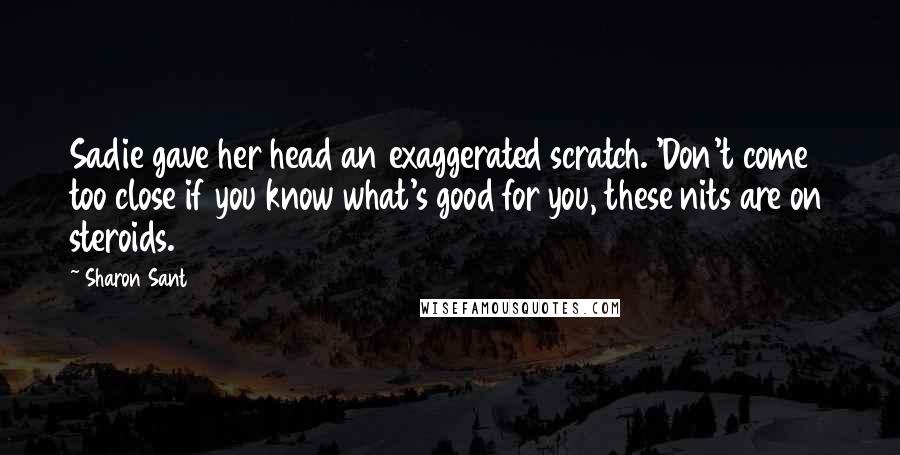 Sharon Sant Quotes: Sadie gave her head an exaggerated scratch. 'Don't come too close if you know what's good for you, these nits are on steroids.