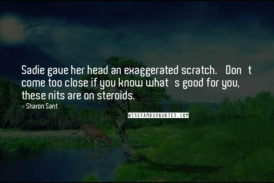 Sharon Sant Quotes: Sadie gave her head an exaggerated scratch. 'Don't come too close if you know what's good for you, these nits are on steroids.