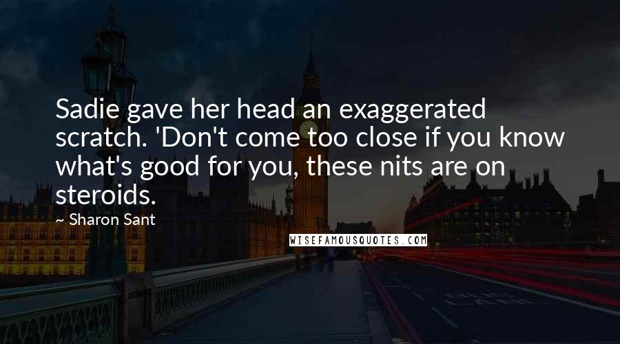 Sharon Sant Quotes: Sadie gave her head an exaggerated scratch. 'Don't come too close if you know what's good for you, these nits are on steroids.