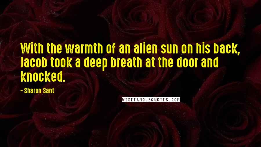 Sharon Sant Quotes: With the warmth of an alien sun on his back, Jacob took a deep breath at the door and knocked.