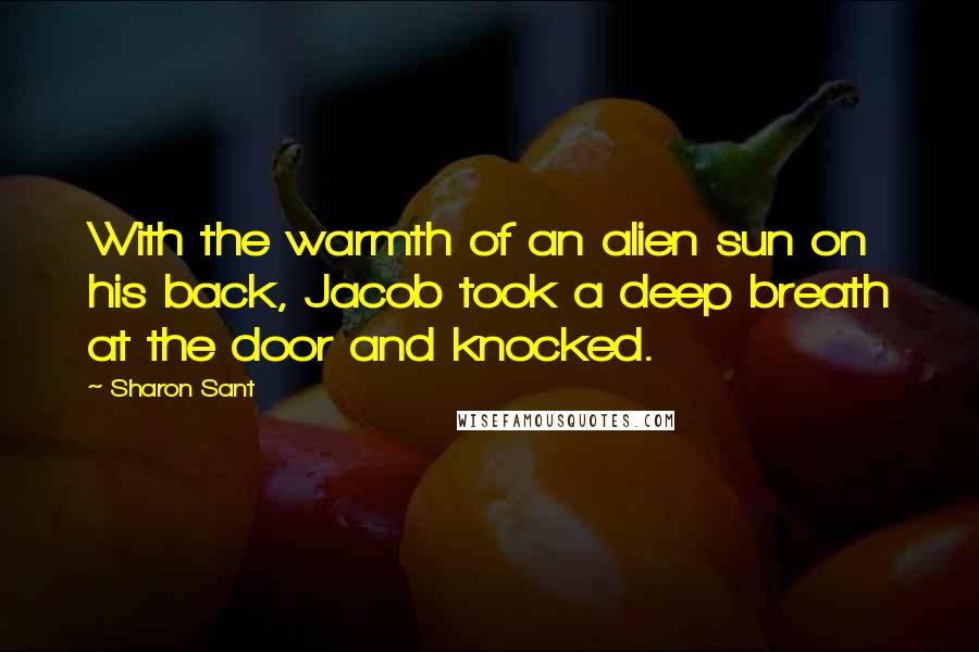 Sharon Sant Quotes: With the warmth of an alien sun on his back, Jacob took a deep breath at the door and knocked.