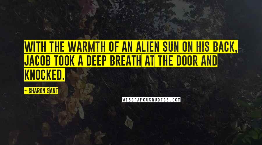 Sharon Sant Quotes: With the warmth of an alien sun on his back, Jacob took a deep breath at the door and knocked.