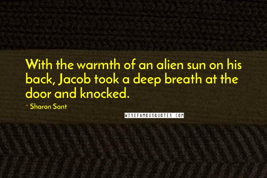 Sharon Sant Quotes: With the warmth of an alien sun on his back, Jacob took a deep breath at the door and knocked.