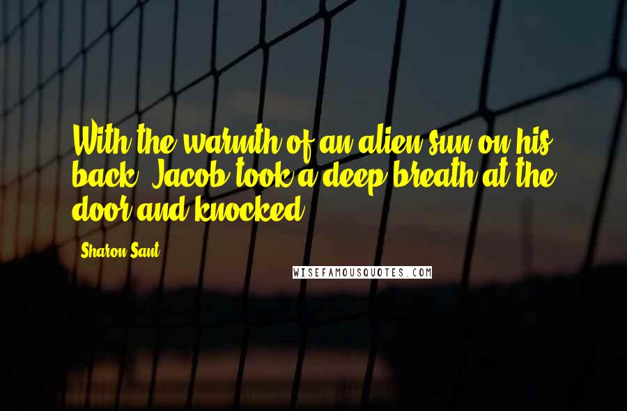 Sharon Sant Quotes: With the warmth of an alien sun on his back, Jacob took a deep breath at the door and knocked.