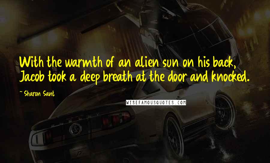 Sharon Sant Quotes: With the warmth of an alien sun on his back, Jacob took a deep breath at the door and knocked.