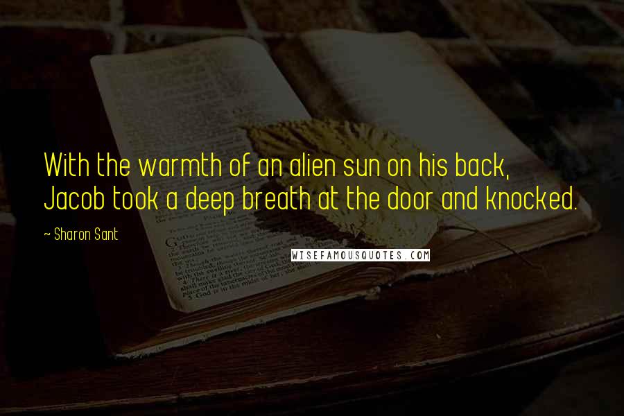 Sharon Sant Quotes: With the warmth of an alien sun on his back, Jacob took a deep breath at the door and knocked.