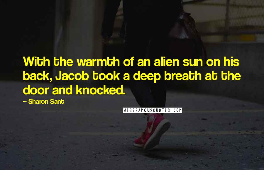 Sharon Sant Quotes: With the warmth of an alien sun on his back, Jacob took a deep breath at the door and knocked.