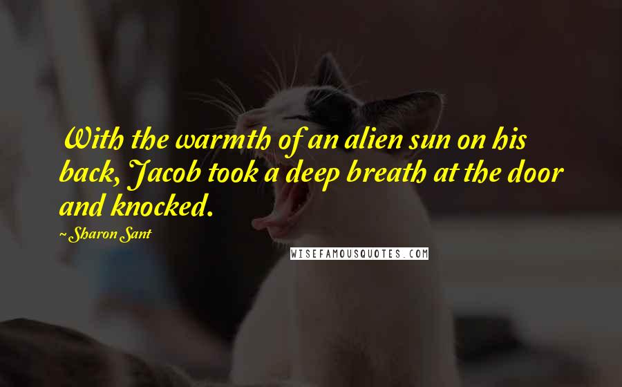 Sharon Sant Quotes: With the warmth of an alien sun on his back, Jacob took a deep breath at the door and knocked.