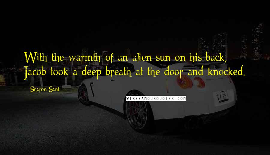 Sharon Sant Quotes: With the warmth of an alien sun on his back, Jacob took a deep breath at the door and knocked.