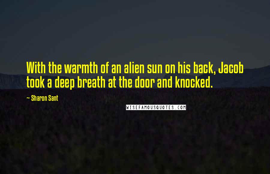 Sharon Sant Quotes: With the warmth of an alien sun on his back, Jacob took a deep breath at the door and knocked.