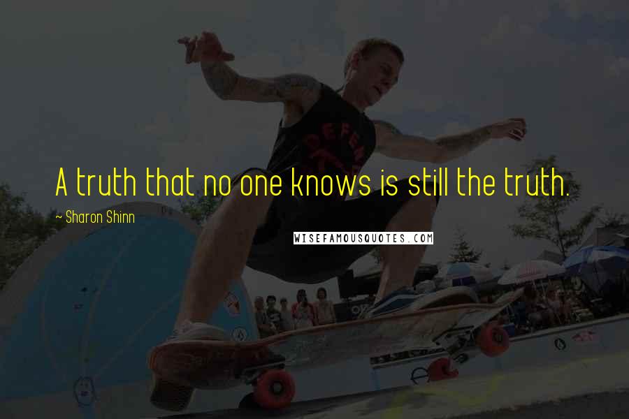 Sharon Shinn Quotes: A truth that no one knows is still the truth.