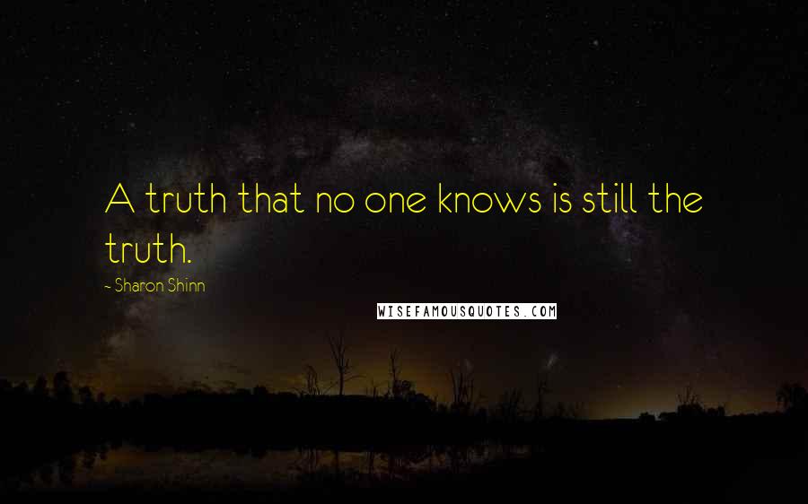 Sharon Shinn Quotes: A truth that no one knows is still the truth.