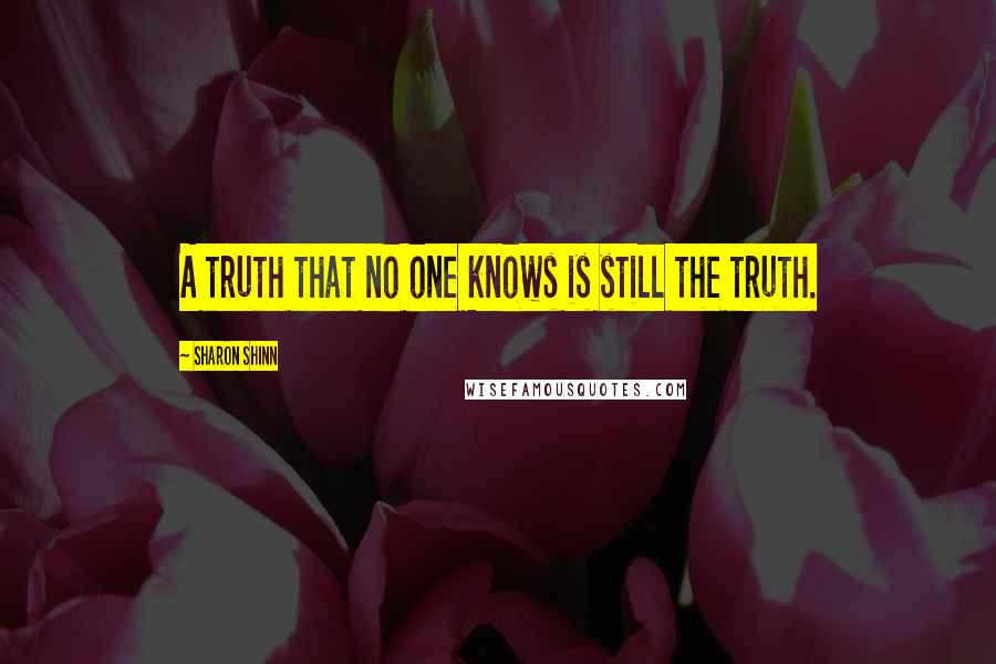 Sharon Shinn Quotes: A truth that no one knows is still the truth.