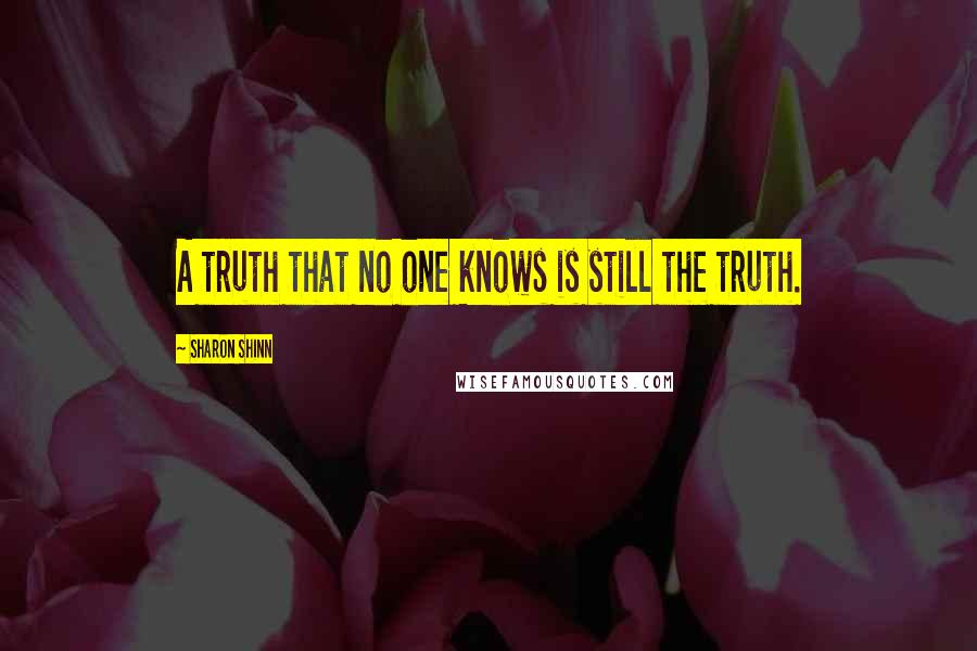 Sharon Shinn Quotes: A truth that no one knows is still the truth.