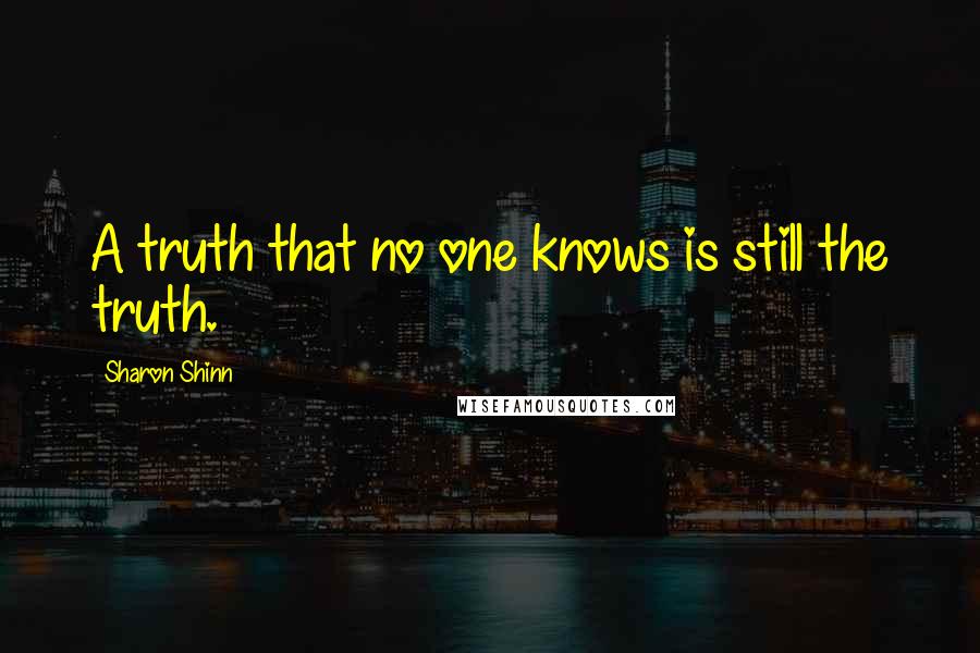 Sharon Shinn Quotes: A truth that no one knows is still the truth.