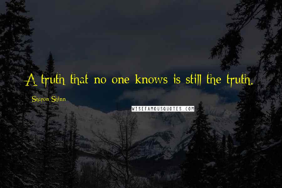 Sharon Shinn Quotes: A truth that no one knows is still the truth.