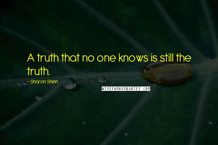 Sharon Shinn Quotes: A truth that no one knows is still the truth.