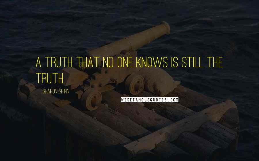 Sharon Shinn Quotes: A truth that no one knows is still the truth.